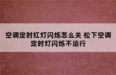 空调定时红灯闪烁怎么关 松下空调定时灯闪烁不运行